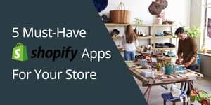 5 Must-Have Shopify Apps for Your Store